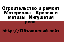 Строительство и ремонт Материалы - Крепеж и метизы. Ингушетия респ.